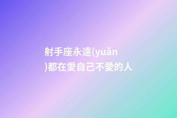 射手座永遠(yuǎn)都在愛自己不愛的人
