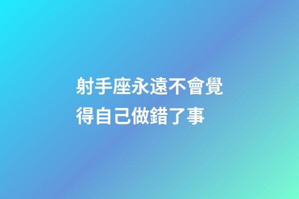 射手座永遠不會覺得自己做錯了事-第1張-星座運勢-玄機派
