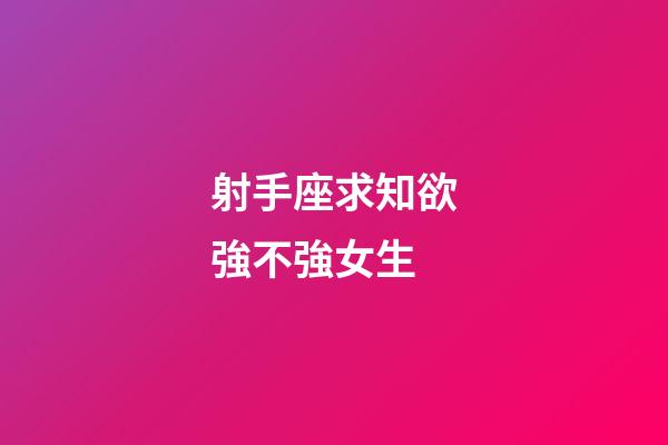 射手座求知欲強不強女生-第1張-星座運勢-玄機派