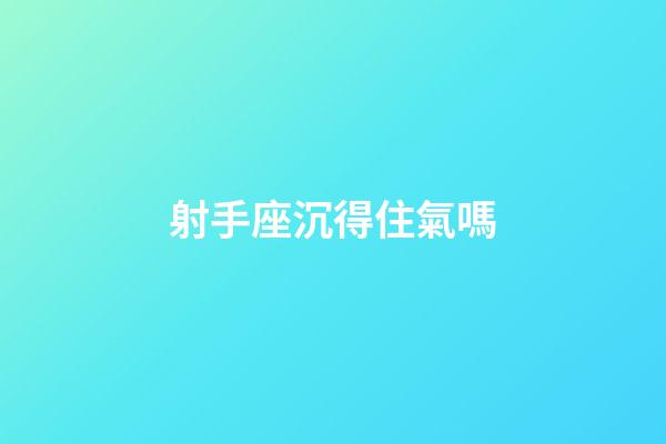 射手座沉得住氣嗎-第1張-星座運(yùn)勢-玄機(jī)派