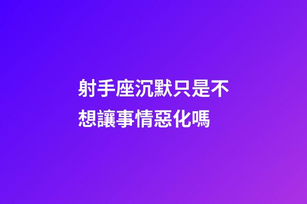 射手座沉默只是不想讓事情惡化嗎-第1張-星座運(yùn)勢-玄機(jī)派