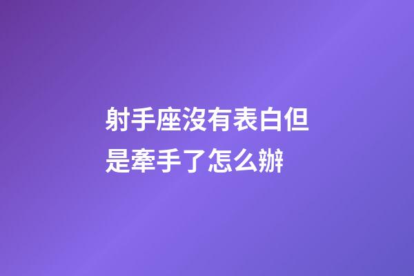 射手座沒有表白但是牽手了怎么辦-第1張-星座運勢-玄機派