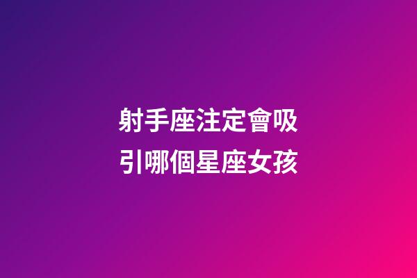 射手座注定會吸引哪個星座女孩-第1張-星座運勢-玄機派