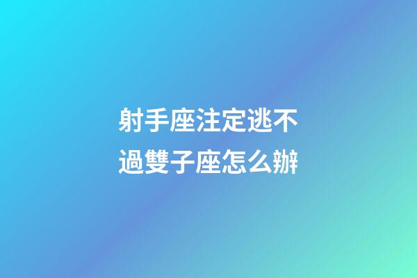射手座注定逃不過雙子座怎么辦-第1張-星座運勢-玄機派