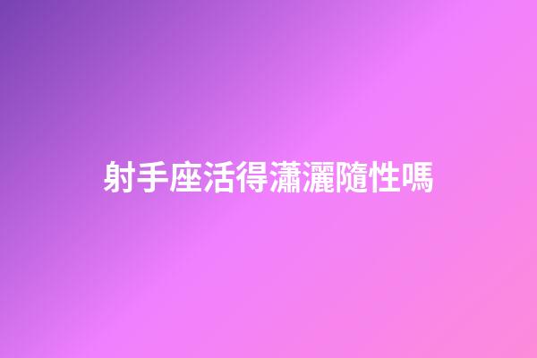 射手座活得瀟灑隨性嗎-第1張-星座運勢-玄機派