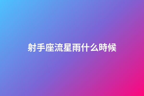 射手座流星雨什么時候-第1張-星座運勢-玄機派