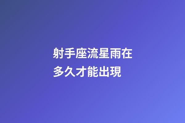 射手座流星雨在多久才能出現-第1張-星座運勢-玄機派
