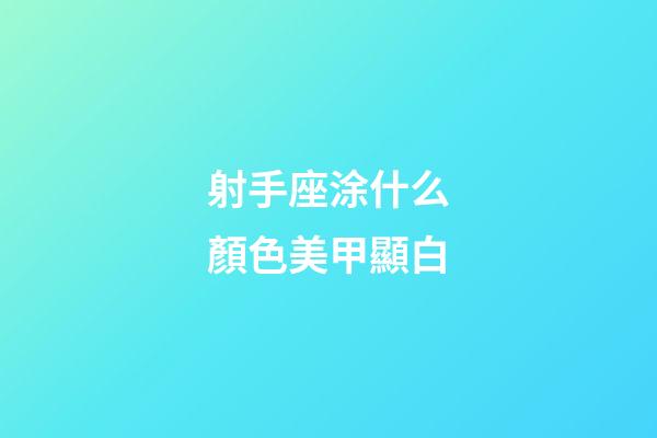 射手座涂什么顏色美甲顯白