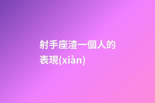射手座渣一個人的表現(xiàn)-第1張-星座運勢-玄機派