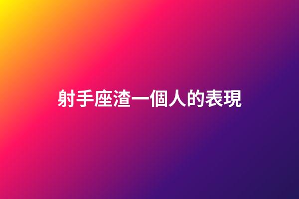 射手座渣一個人的表現-第1張-星座運勢-玄機派