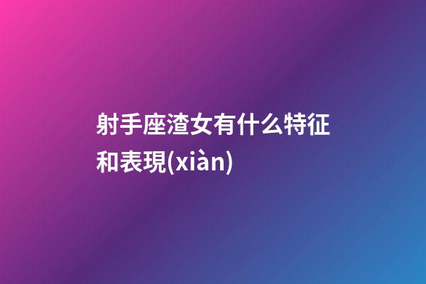 射手座渣女有什么特征和表現(xiàn)-第1張-星座運(yùn)勢(shì)-玄機(jī)派