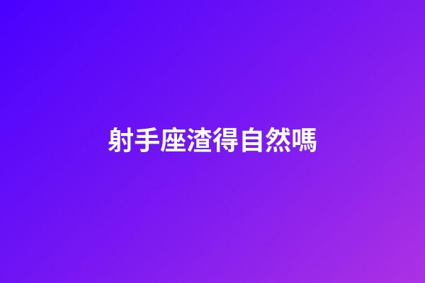 射手座渣得自然嗎-第1張-星座運勢-玄機派
