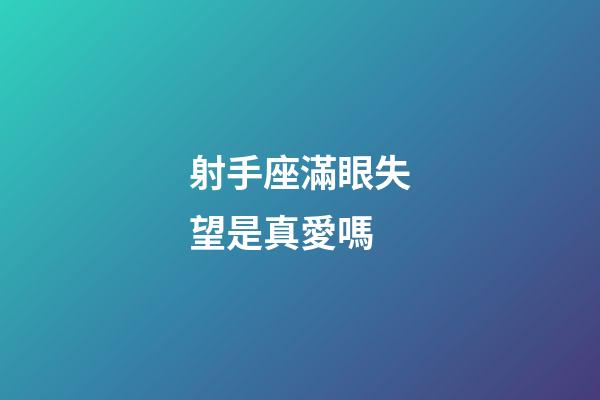 射手座滿眼失望是真愛嗎-第1張-星座運勢-玄機派