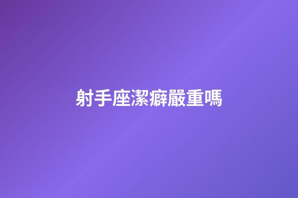 射手座潔癖嚴重嗎-第1張-星座運勢-玄機派