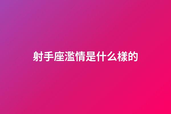 射手座濫情是什么樣的-第1張-星座運勢-玄機派