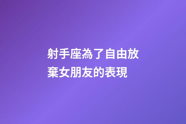 射手座為了自由放棄女朋友的表現-第1張-星座運勢-玄機派