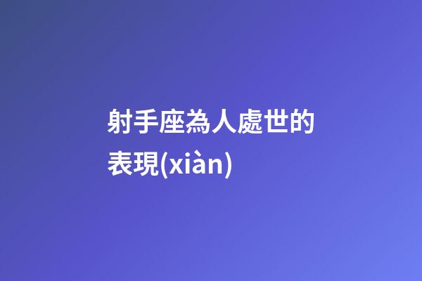 射手座為人處世的表現(xiàn)-第1張-星座運(yùn)勢(shì)-玄機(jī)派
