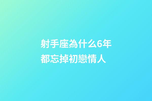 射手座為什么6年都忘掉初戀情人-第1張-星座運(yùn)勢(shì)-玄機(jī)派