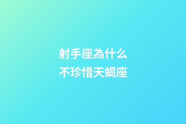 射手座為什么不珍惜天蝎座-第1張-星座運勢-玄機派