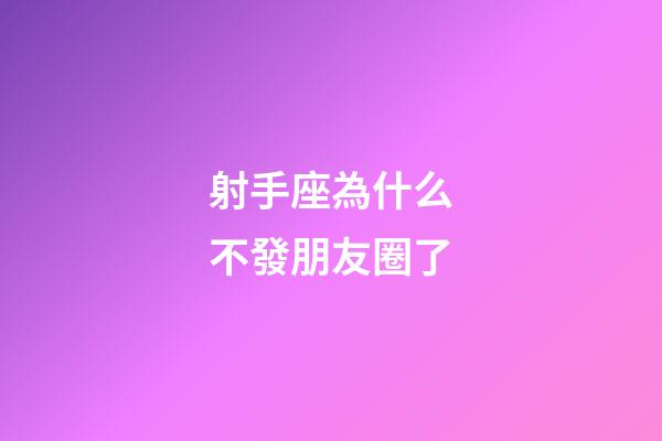 射手座為什么不發朋友圈了-第1張-星座運勢-玄機派