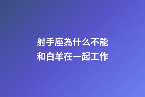 射手座為什么不能和白羊在一起工作-第1張-星座運(yùn)勢-玄機(jī)派