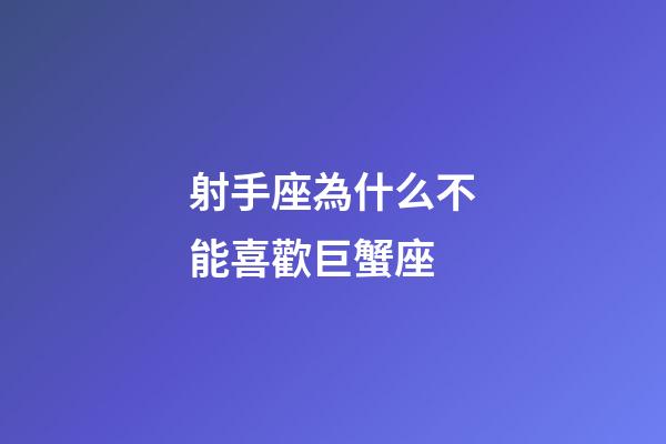 射手座為什么不能喜歡巨蟹座-第1張-星座運(yùn)勢(shì)-玄機(jī)派