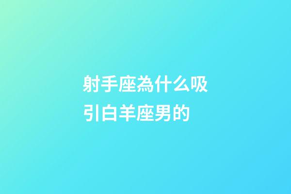 射手座為什么吸引白羊座男的-第1張-星座運勢-玄機派