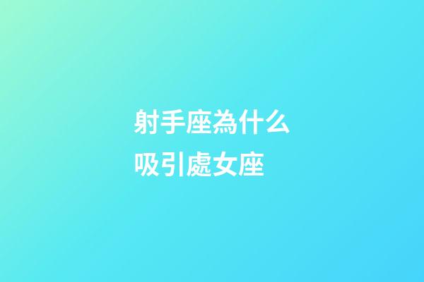 射手座為什么吸引處女座-第1張-星座運勢-玄機派