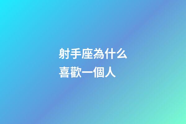 射手座為什么喜歡一個人-第1張-星座運勢-玄機派