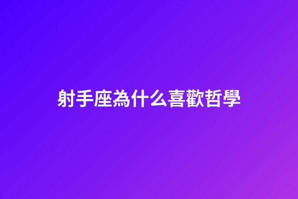 射手座為什么喜歡哲學-第1張-星座運勢-玄機派