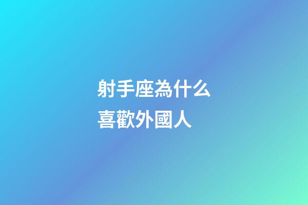 射手座為什么喜歡外國人
