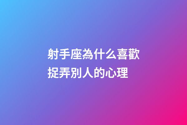 射手座為什么喜歡捉弄別人的心理-第1張-星座運勢-玄機派