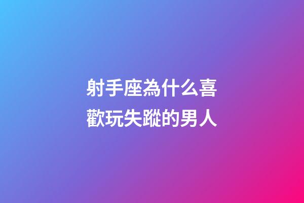 射手座為什么喜歡玩失蹤的男人-第1張-星座運勢-玄機派