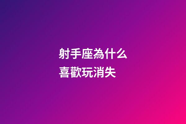 射手座為什么喜歡玩消失-第1張-星座運勢-玄機派