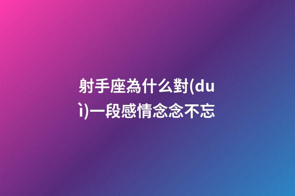射手座為什么對(duì)一段感情念念不忘-第1張-星座運(yùn)勢(shì)-玄機(jī)派