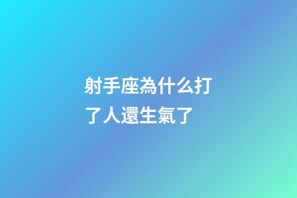 射手座為什么打了人還生氣了-第1張-星座運(yùn)勢-玄機(jī)派