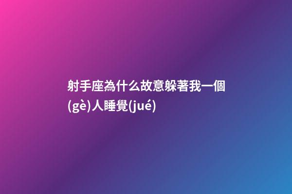射手座為什么故意躲著我一個(gè)人睡覺(jué)-第1張-星座運(yùn)勢(shì)-玄機(jī)派