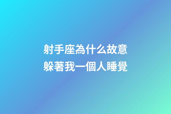 射手座為什么故意躲著我一個人睡覺-第1張-星座運勢-玄機派