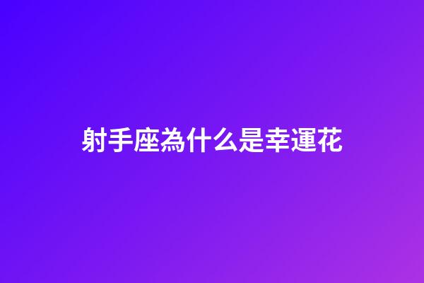 射手座為什么是幸運花-第1張-星座運勢-玄機派
