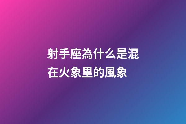 射手座為什么是混在火象里的風象-第1張-星座運勢-玄機派