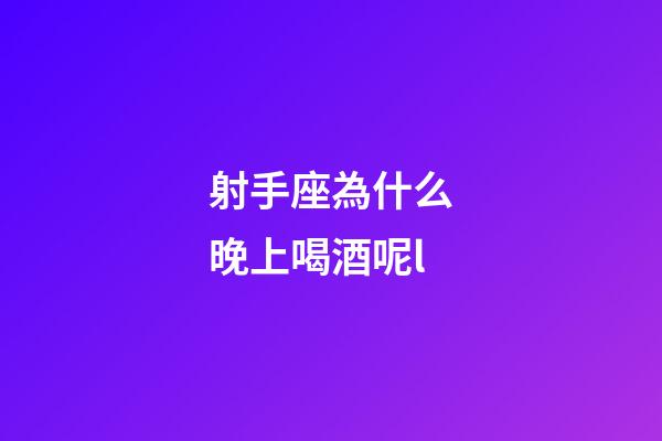射手座為什么晚上喝酒呢l-第1張-星座運(yùn)勢-玄機(jī)派