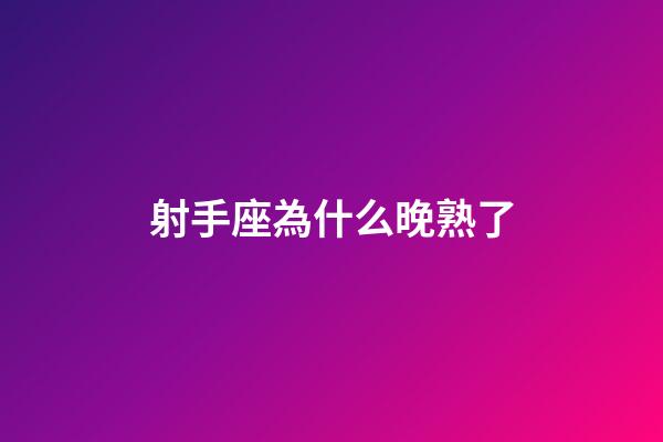 射手座為什么晚熟了-第1張-星座運勢-玄機派