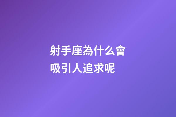 射手座為什么會吸引人追求呢-第1張-星座運勢-玄機派