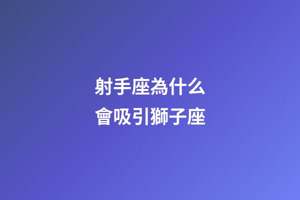 射手座為什么會吸引獅子座-第1張-星座運勢-玄機派