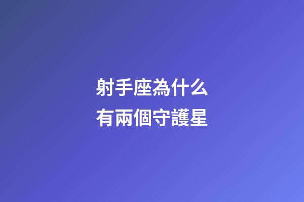 射手座為什么有兩個守護星-第1張-星座運勢-玄機派