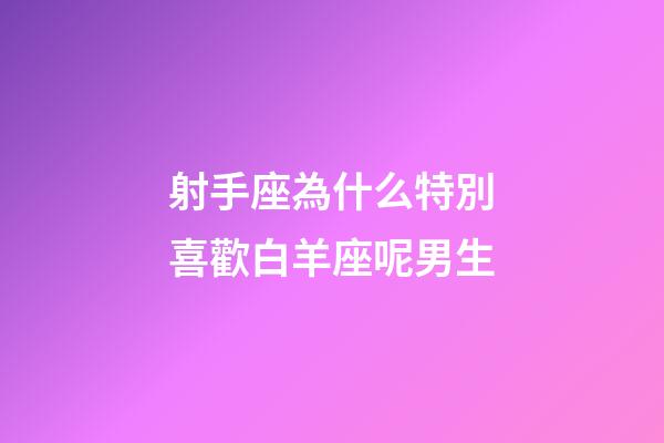 射手座為什么特別喜歡白羊座呢男生-第1張-星座運(yùn)勢(shì)-玄機(jī)派
