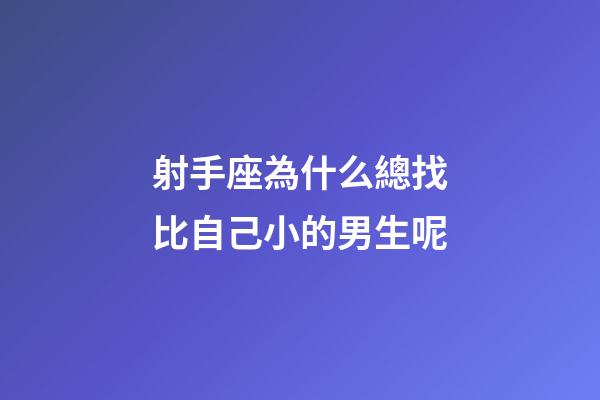 射手座為什么總找比自己小的男生呢-第1張-星座運勢-玄機派