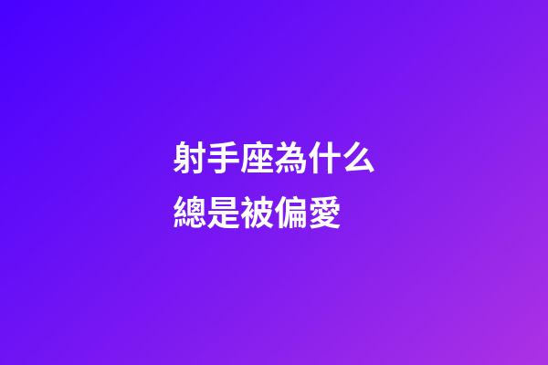 射手座為什么總是被偏愛-第1張-星座運勢-玄機派