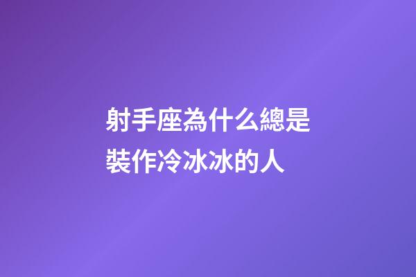 射手座為什么總是裝作冷冰冰的人-第1張-星座運(yùn)勢(shì)-玄機(jī)派