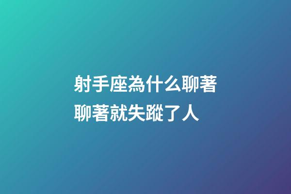 射手座為什么聊著聊著就失蹤了人